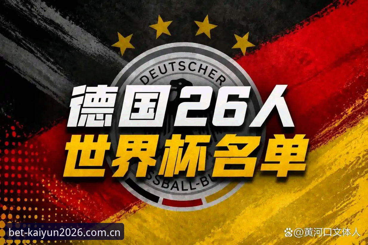 开云体育官网iOS版 资深用户分享德国队大名单解析:从诺伊尔回归看2026世界杯竞猜新看点